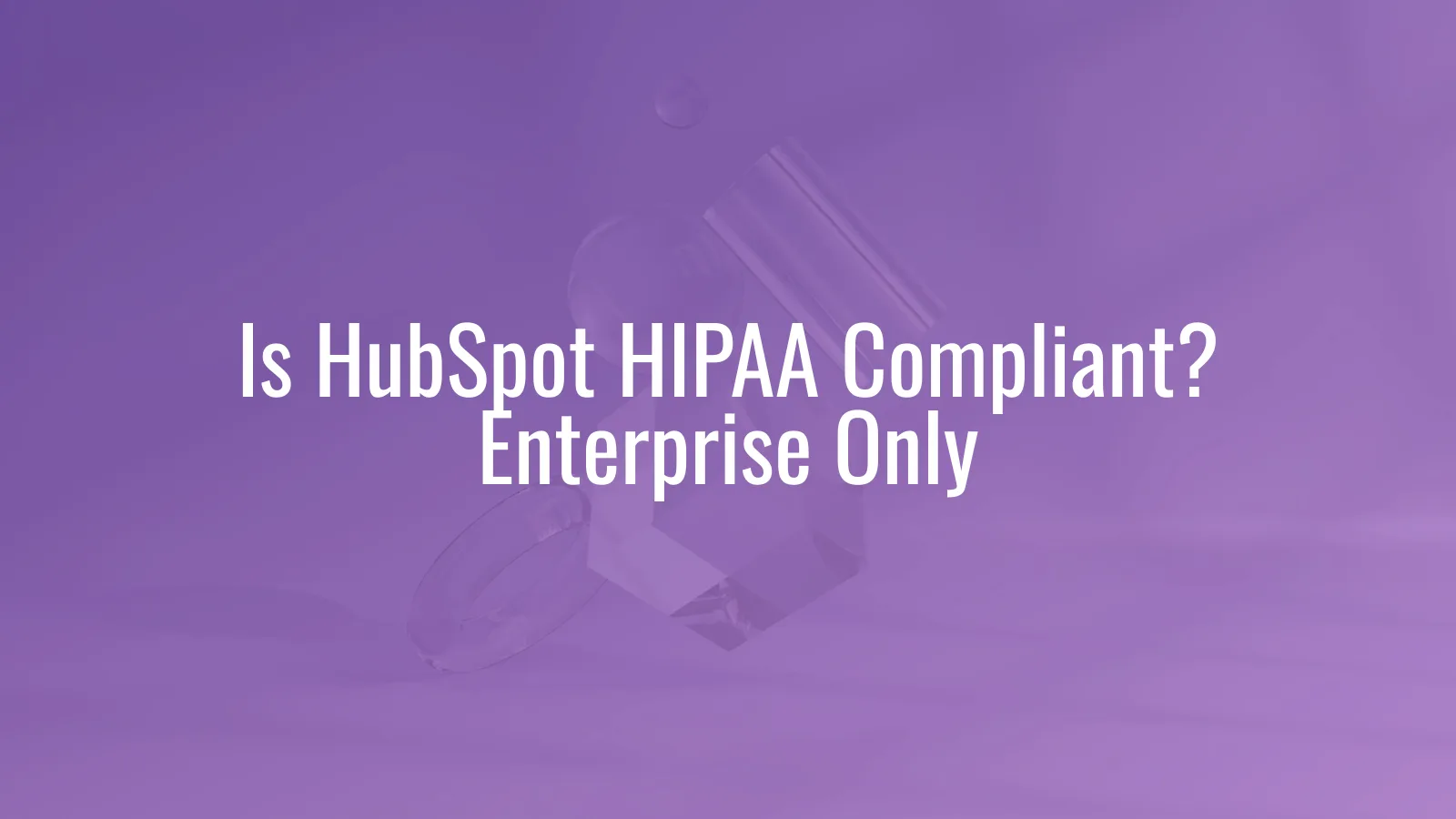 Is HubSpot HIPAA compliant — Enterprise tier BAA requirements and marketing-data PHI restrictions for healthcare practices
