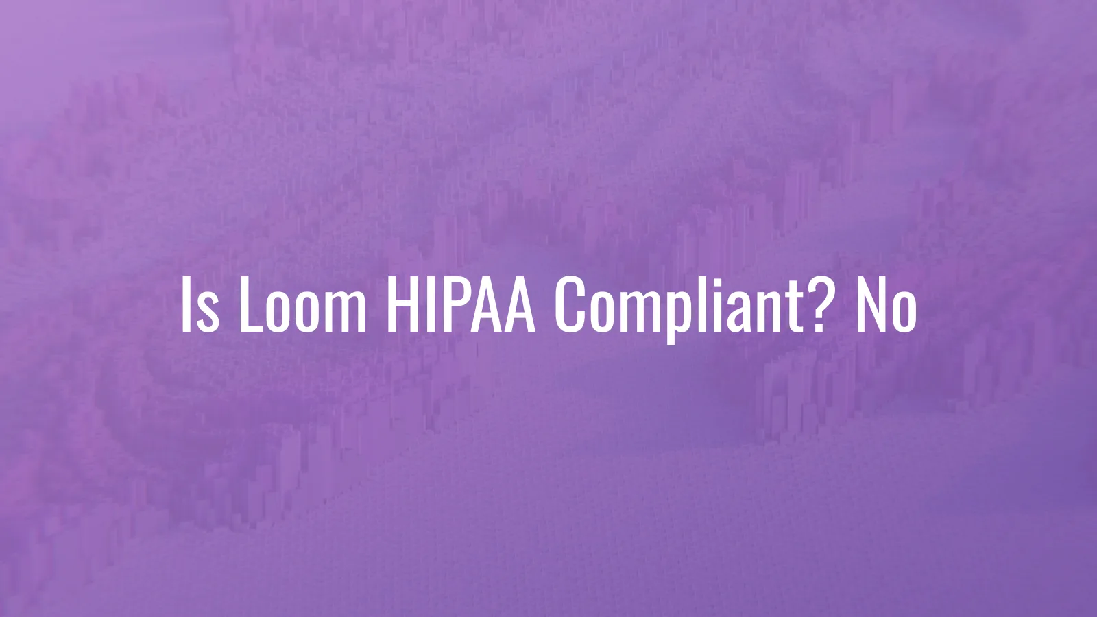 Is Loom HIPAA compliant — no BAA, why screen recordings of PHI workflows are a breach risk