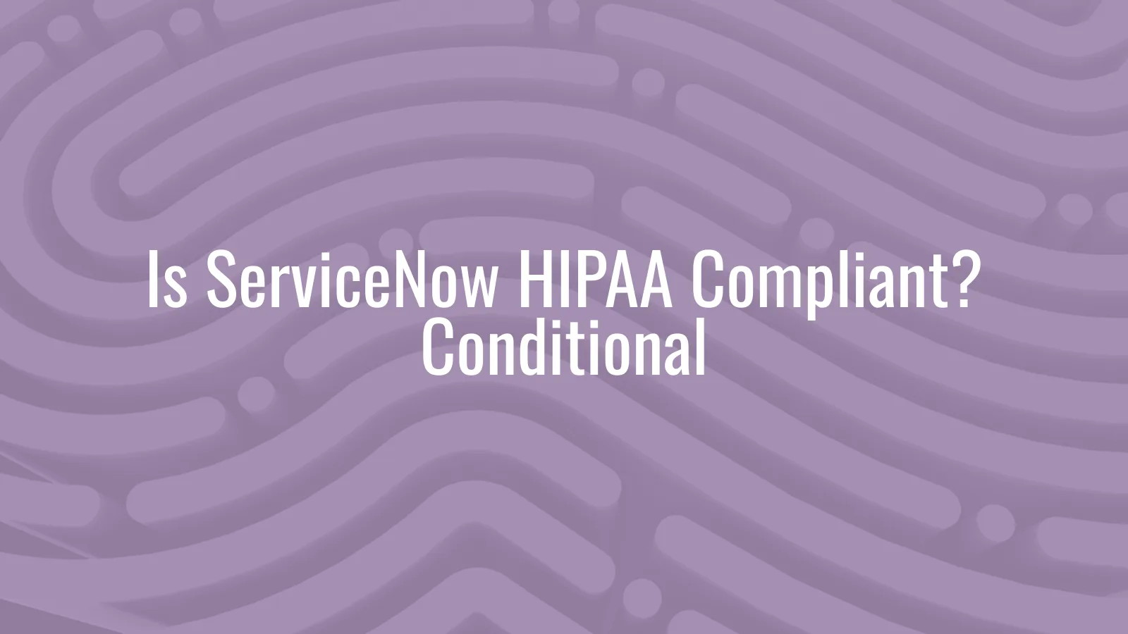 Is ServiceNow HIPAA compliant — Now Platform BAA scope and enterprise ITSM configuration for healthcare practices