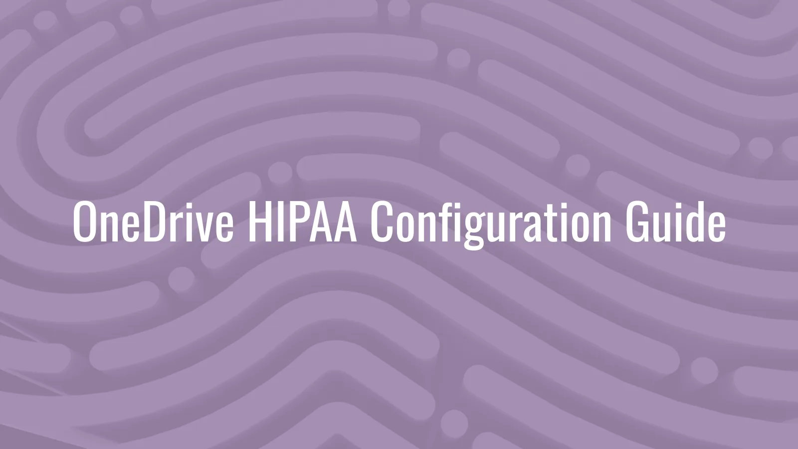 OneDrive for Business HIPAA configuration guide covering tenant settings, sharing controls, DLP, and audit retention