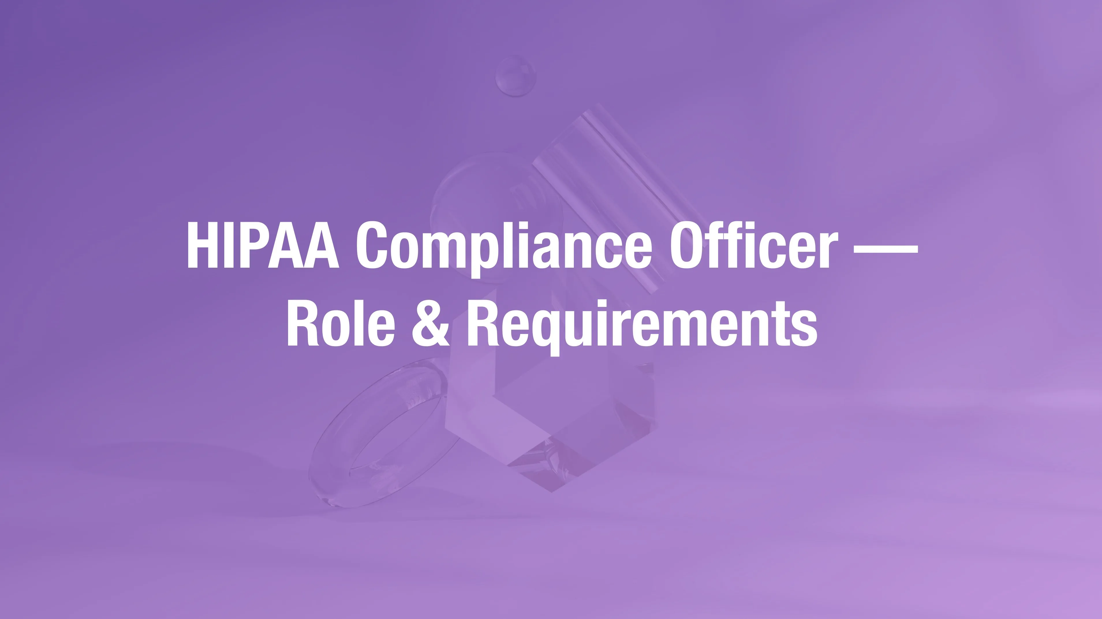 HIPAA compliance officer role requirements for healthcare practices