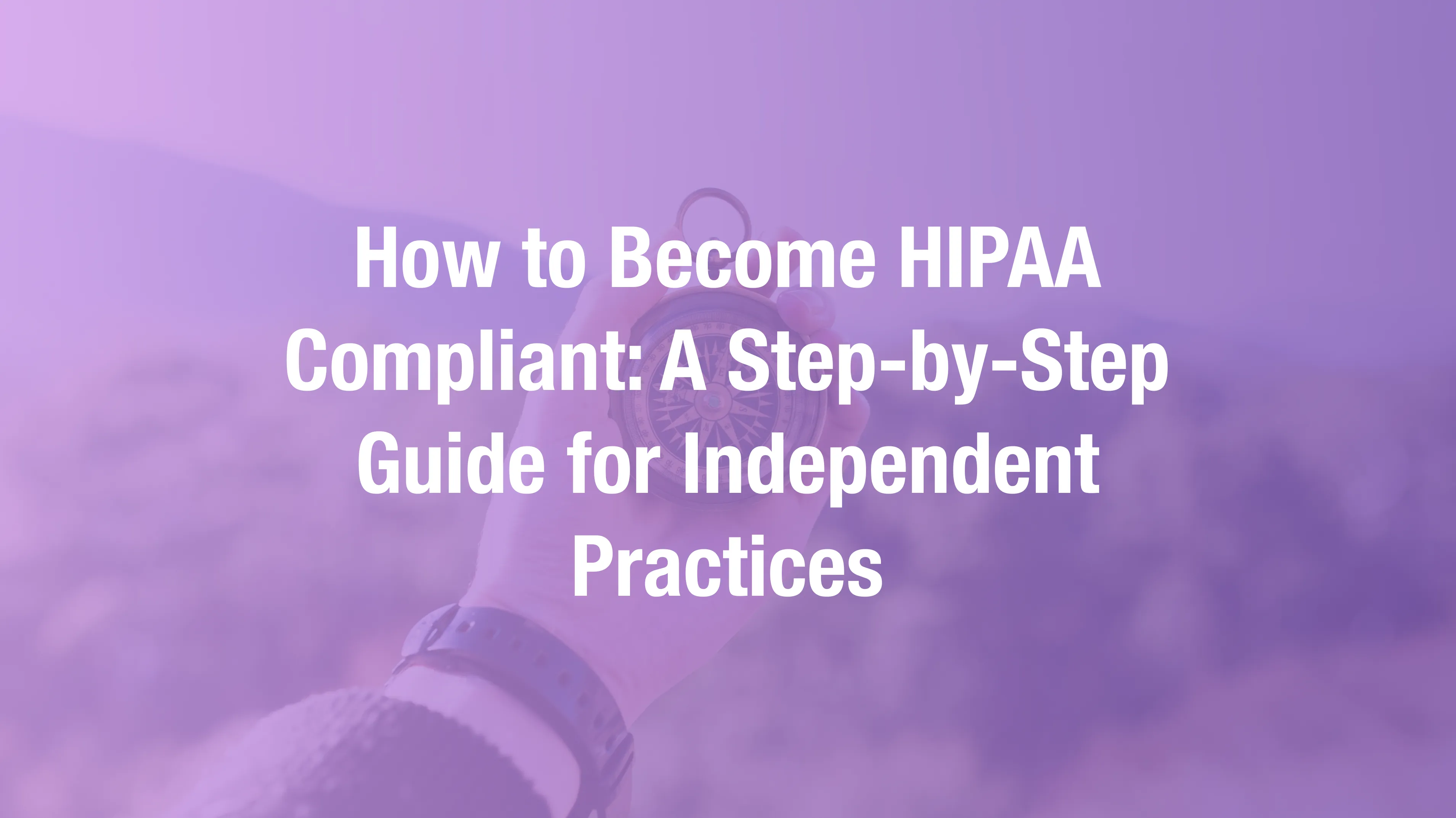How to Become HIPAA Compliant in 2026: Step-by-Step for Independent Practices