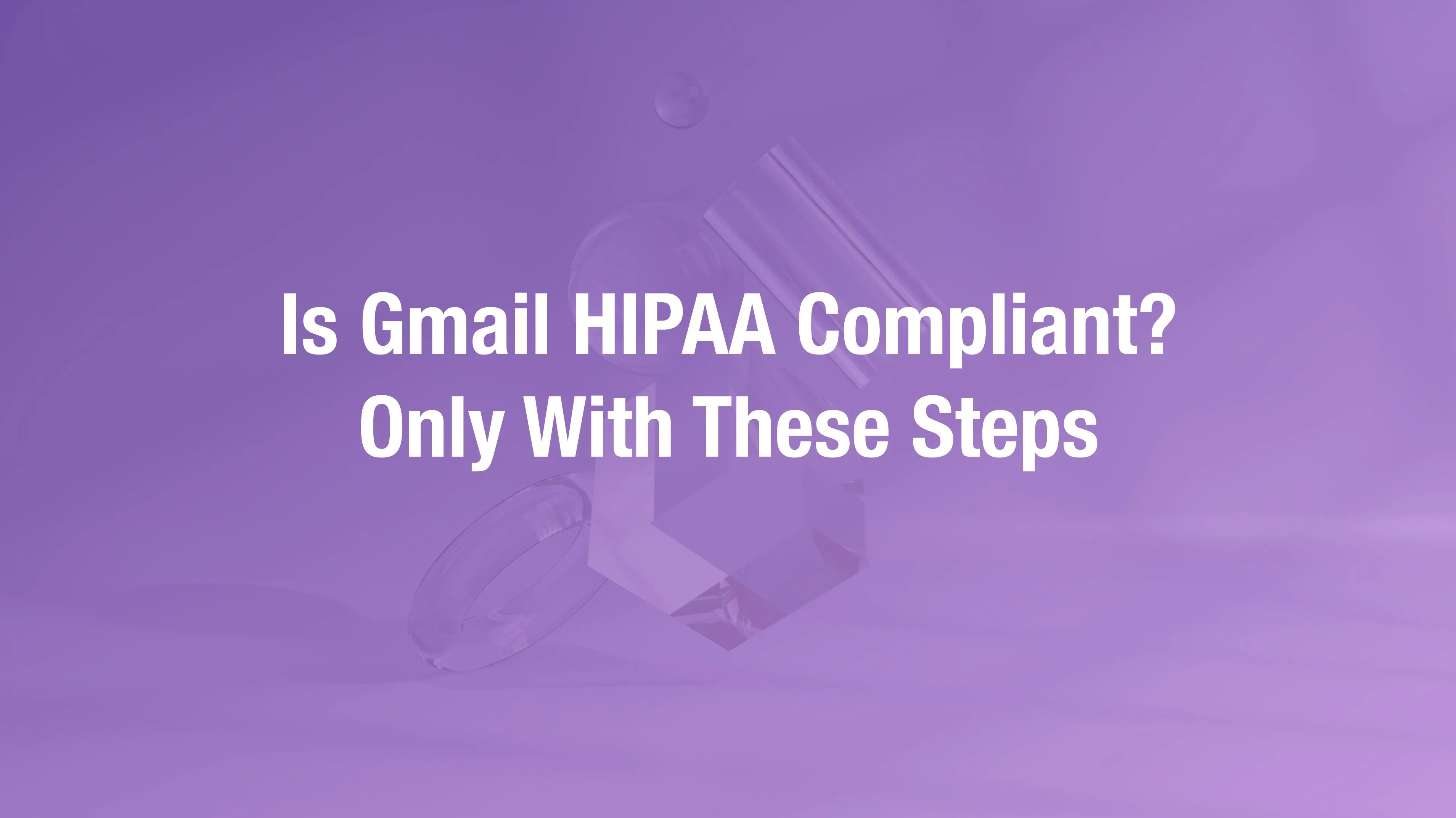 Gmail HIPAA compliance requirements and configuration guide
