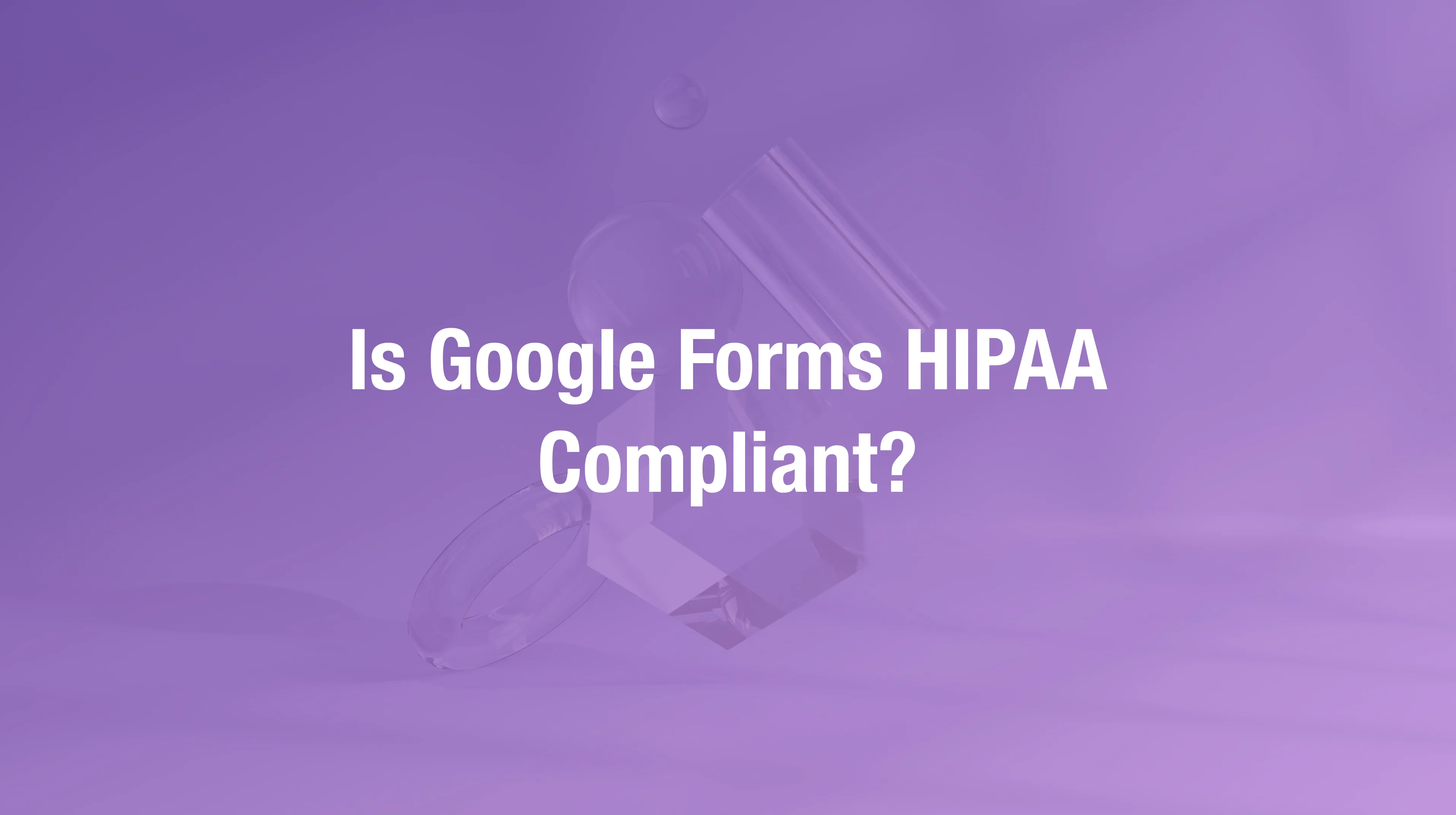 Google Forms HIPAA compliance requirements for healthcare patient intake workflows